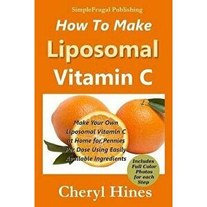 How to Make Liposomal Vitamin C, Paperback - Cheryl Hines imagine