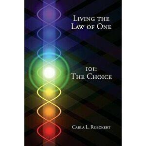 Living the Law of One 101: The Choice, Paperback - Carla L. Rueckert imagine