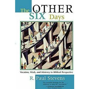 The Other Six Days: Vocation, Work, and Ministry in Biblical Perspective, Paperback - R. Paul Stevens imagine