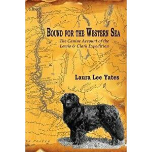 Bound for the Western Sea: : The Canine Account of the Lewis & Clark Expedition, Paperback - Laura Lee Yates imagine