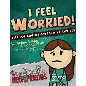 I Feel Worried! Tips for Kids on Overcoming Anxiety, Paperback - Nadine Briggs imagine
