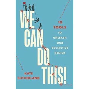 We Can Do This!: 10 Tools to Unleash Our Collective Genius, Paperback - Kate R. Sutherland imagine