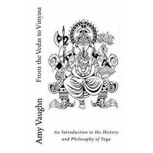 From the Vedas to Vinyasa: An Introduction to the History and Philosophy of Yoga, Paperback - Amy Vaughn imagine