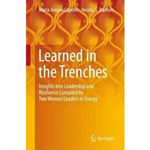 Learned in the Trenches: Insights Into Leadership and Resilience Compiled by Two Women Leaders in Energy, Paperback - Maria Angela Capello imagine