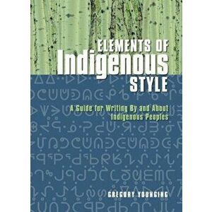 Elements of Indigenous Style: A Guide for Writing by and about Indigenous Peoples, Paperback - Gregory Younging imagine