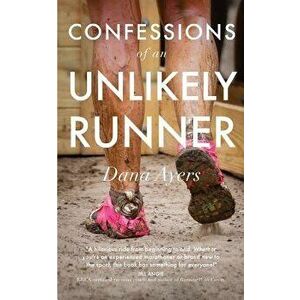 Confessions of an Unlikely Runner: A Guide to Racing and Obstacle Courses for the Averagely Fit and Halfway Dedicated, Paperback - Dana Ayers imagine
