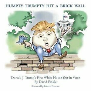 Humpty Trumpty Hit a Brick Wall: Donald J. Trump's First White House Year in Verse, Paperback - David Finkle imagine