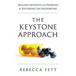 The Keystone Approach: Healing Arthritis and Psoriasis by Restoring the Microbiome, Paperback - Rebecca Fett imagine