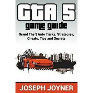 GTA 5 Game Guide: Grand Theft Auto Tricks, Strategies, Cheats, Tips and Secrets, Paperback - Joseph Joyner imagine