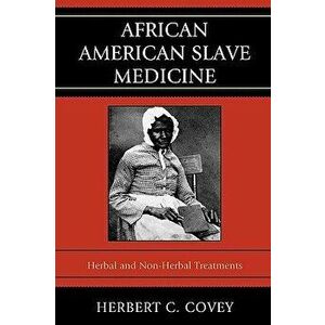 African American Slave Medicine: Herbal and Non-Herbal Treatments, Paperback - Herbert C. Covey imagine