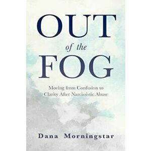 Out of the Fog: Moving from Confusion to Clarity After Narcissistic Abuse, Paperback - Dana Morningstar imagine