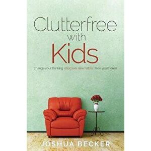 Clutterfree with Kids: Change Your Thinking. Discover New Habits. Free Your Home, Paperback - Joshua S. Becker imagine