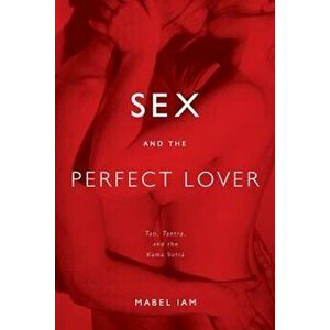 Sex and the Perfect Lover: Tao, Tantra, and the Kama Sutra, Paperback - Mabel Iam imagine