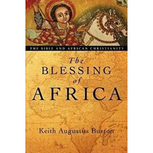 The Blessing of Africa: The Bible and African Christianity, Paperback - Keith Augustus Burton imagine