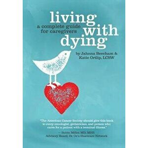 Living with Dying: A Complete Guide for Caregivers, Paperback - Jahnna Beecham imagine