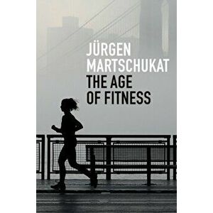 Age of Fitness. How the Body Came to Symbolize Success and Achievement, Hardback - Jurgen Martschukat imagine