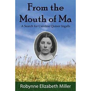 From the Mouth of Ma: A Search for Caroline Quiner Ingalls, Paperback - Robynne Elizabeth Miller imagine