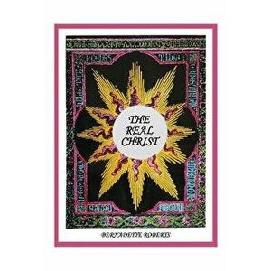 The Real Christ, Paperback - Bernadette Roberts imagine