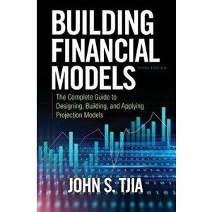 Building Financial Models: The Complete Guide to Designing, Building, and Applying Projection Models, Hardcover (3rd Ed.) - John S. Tjia imagine