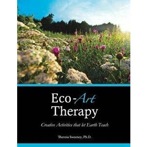 Eco-Art Therapy: Creative Activities That Let Earth Teach, Paperback - Dr Theresa Sweeney Ph. D. imagine