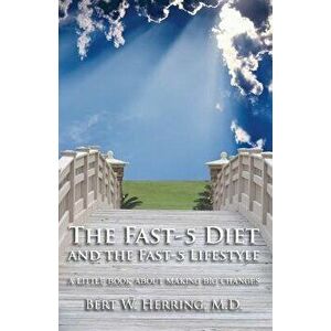 The Fast-5 Diet and the Fast-5 Lifestyle: A Little Book about Making Big Changes, Paperback - Bert W. Herring imagine