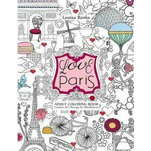 Love Paris Adult Coloring Book: Creative Art Therapy for Mindfulness, Paperback - Louisa Banks imagine