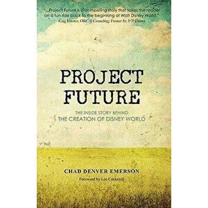 Project Future: The Inside Story Behind the Creation of Disney World, Paperback - Chad Denver Emerson imagine
