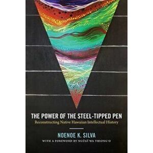 The Power of the Steel-Tipped Pen: Reconstructing Native Hawaiian Intellectual History, Paperback - Noenoe K. Silva imagine