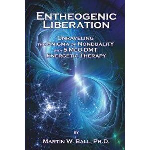 Entheogenic Liberation: Unraveling the Enigma of Nonduality with 5-Meo-Dmt Energetic Therapy, Paperback - Dr Martin W. Ball Ph. D. imagine