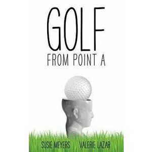 Golf from Point a, Paperback - Susie Meyers imagine