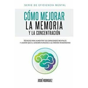 C'mo Mejorar La Memoria y La Concentraci'n: T'cnicas Para Aumentar Tus Capacidades Mentales y Lograr Que El Cerebro Funcione a Su M'ximo Rendimiento ( imagine