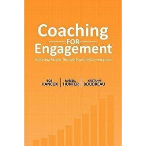 Coaching for Engagement: Achieving Results Through Powerful Conversations, Paperback - Bob Hancox imagine