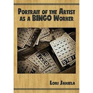 Portrait of the Artist as a Bingo Worker: On Work and the Writing Life, Paperback - Lori Jakiela imagine