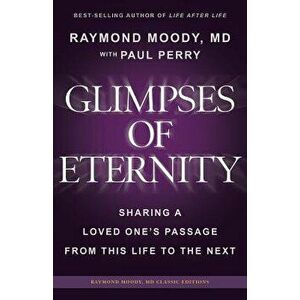 Glimpses of Eternity: Sharing a Loved One's Passage from This Life to the Next, Paperback - Raymond a. Moody MD imagine