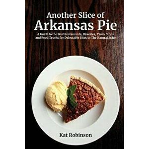 Another Slice of Arkansas Pie: A Guide to the Best Restaurants, Bakeries, Truck Stops and Food Trucks for Delectable Bites in the Natural State, Paper imagine