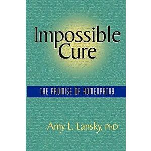 Impossible Cure: The Promise of Homeopathy, Paperback - Amy L. Lansky imagine