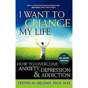 I Want to Change My Life: How to Overcome Anxiety, Depression and Addiction, Paperback - Steven M. Melemis imagine