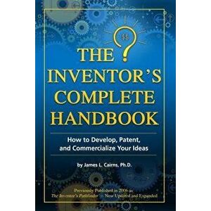 The Inventor's Complete Handbook: How to Develop, Patent, and Commercialize Your Ideas, Paperback - James L. Cairns imagine
