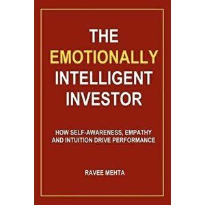 The Emotionally Intelligent Investor: How Self-Awareness, Empathy and Intuition Drive Performance, Paperback - Ravee Mehta imagine