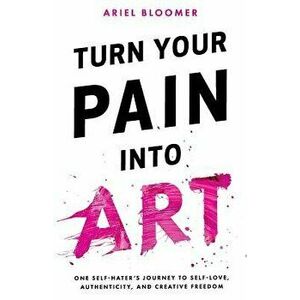 Turn Your Pain Into Art, Paperback - Ariel Bloomer imagine