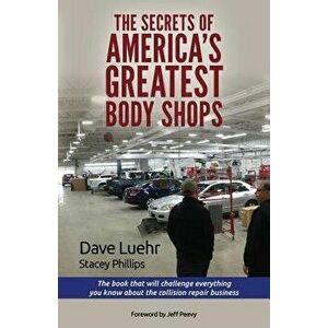The Secrets of America's Greatest Body Shops: The Book That Will Challenge Everything You Know about the Collision Repair Business, Paperback - Dave L imagine