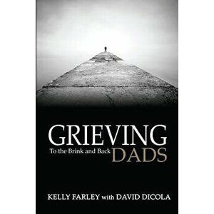 Grieving Dads: To the Brink and Back, Paperback - Kelly Farley imagine