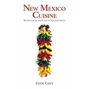 New Mexico Cuisine: Recipes from the Land of Enchantment, Paperback - Clyde Casey imagine