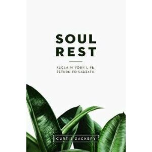 Soul Rest: Reclaim Your Life. Return to Sabbath., Paperback - Curtis Zackery imagine