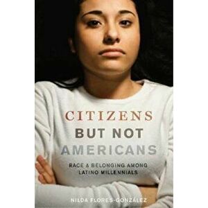 Citizens But Not Americans: Race and Belonging Among Latino Millennials, Paperback - Nilda Flores-Gonzalez imagine