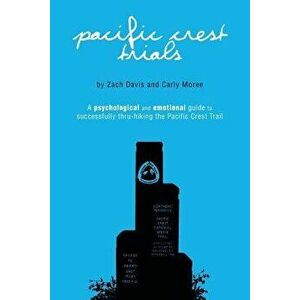 Pacific Crest Trials: A Psychological and Emotional Guide to Successfully Thru-Hiking the Pacific Crest Trail, Paperback - Zach Davis imagine