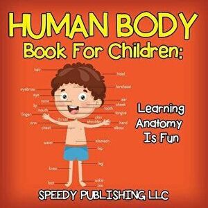 Human Body Book for Children: Learning Anatomy Is Fun, Paperback - Speedy Publishing LLC imagine