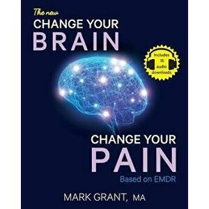 The New Change Your Brain, Change Your Pain: Based on Emdr, Paperback - Mark D. Grant imagine