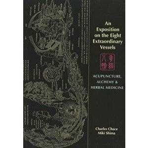 An Exposition on the Eight Extraordinary Vessels: Acupuncture, Alchemy, and Herbal Medicine, Paperback - Charles Chace imagine