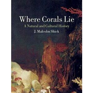 Where Corals Lie: A Natural and Cultural History, Hardcover - J. Malcolm Shick imagine